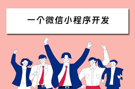 一个微信小程序开发 一个微信小程序开发需要多久