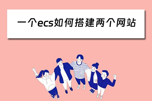 一个ecs如何搭建两个网站（一个ecs如何搭建两个网站）