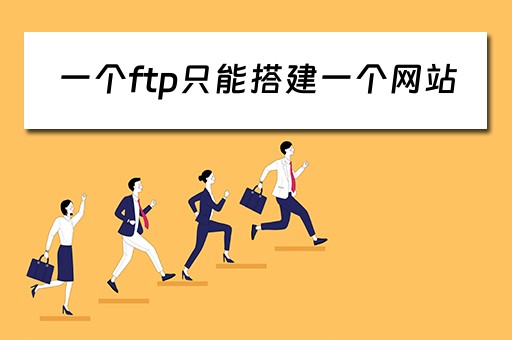 一个ftp只能搭建一个网站（一个ftp服务器只能建立一个ftp站点）
