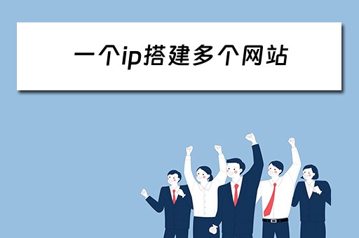 一个ip搭建多个网站（一个ip搭建多个网站怎么弄）