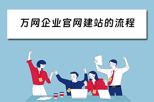 万网企业官网建站的流程（万网企业官网建站的流程是怎样的）