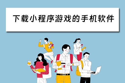 下载小程序游戏的手机软件（手机下载小程序赚钱可信吗）