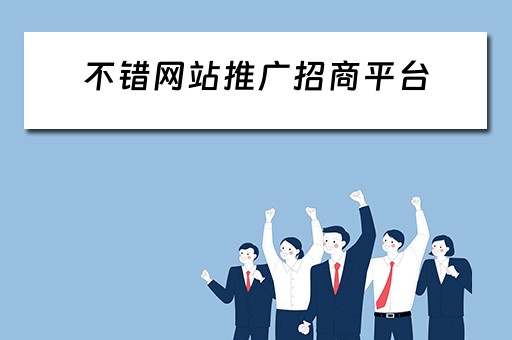 不错网站推广招商平台 不错网站推广招商平台是真的吗