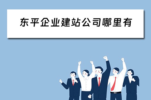 东平企业建站公司哪里有（东平县建筑公司有哪些）