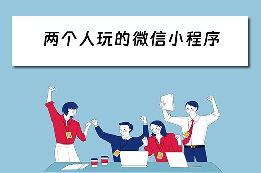 两个人玩的微信小程序 两个人玩的微信小程序游戏