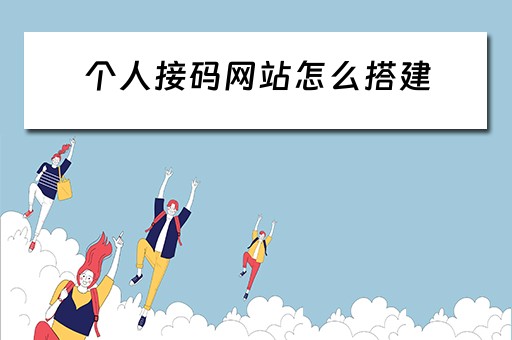 个人接码网站怎么搭建 个人接码网站怎么搭建平台