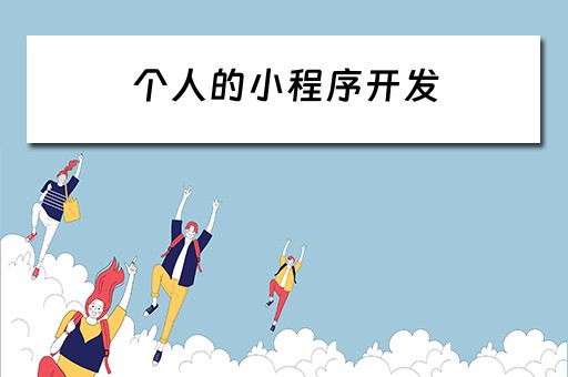 个人的小程序开发 个人的小程序开发怎么做