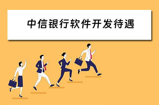 中信银行软件开发待遇（中信银行软件开发待遇怎么样）