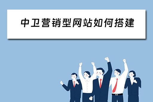 中卫营销型网站如何搭建（营销型网站建设解决方案）