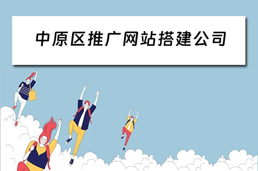 中原区推广网站搭建公司（中原区推广网站搭建公司招聘）