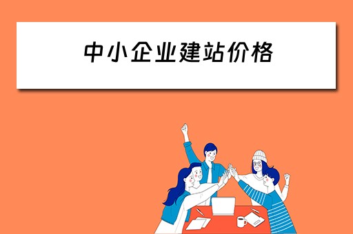 中小企业建站价格（中小企业建站价格是多少）