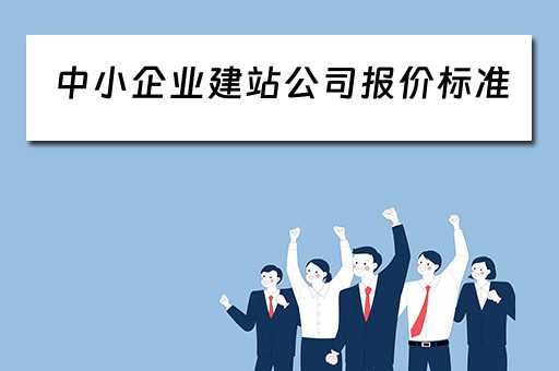 中小企业建站公司报价标准 中小企业建站公司报价标准最新