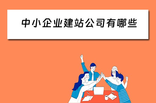 中小企业建站公司有哪些（中小企业建站公司有哪些项目）