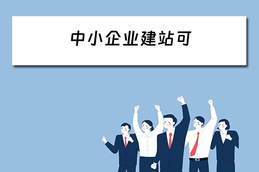中小企业建站可（中小企业建站是什么）