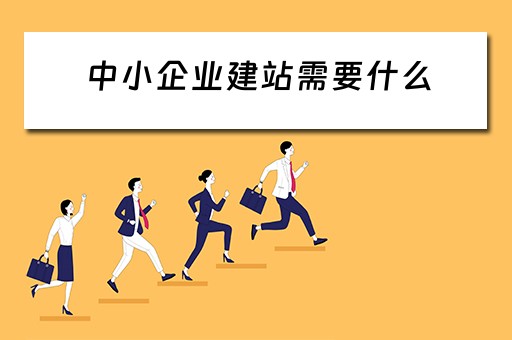 中小企业建站需要什么(中小企业建站需要什么资质) 中小企业建站需要什么(中小企业建站需要什么资质)