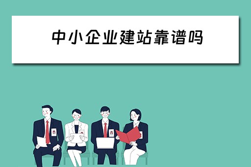 中小企业建站靠谱吗（中小企业建站是什么）
