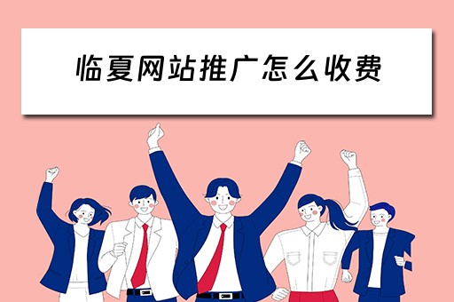 临夏网站推广怎么收费 临夏网络推广