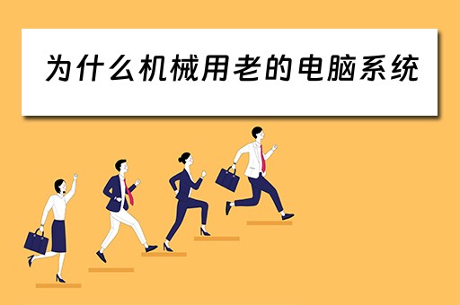 为什么机械用老的电脑系统