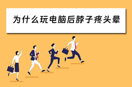 为什么玩电脑后脖子疼头晕 为什么玩电脑后脖子疼头晕