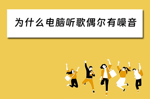 为什么电脑听歌偶尔有噪音 为什么电脑听歌偶尔有噪音
