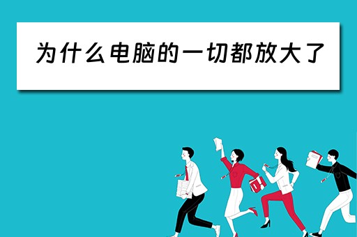 为什么电脑的一切都放大了