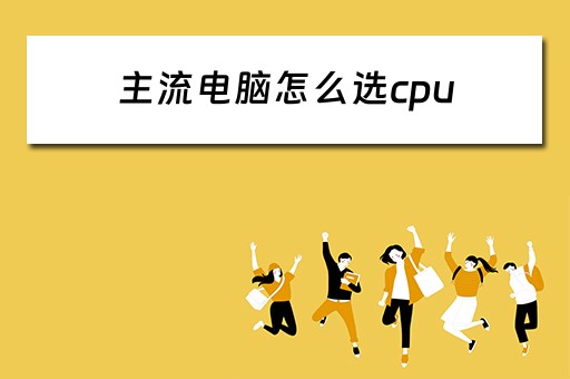 主流电脑怎么选cpu