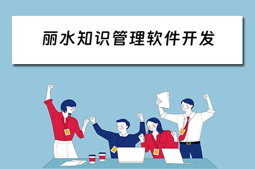 丽水知识管理软件开发（知识管理 软件）