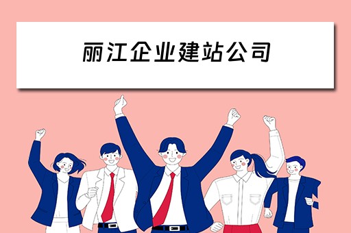 丽江企业建站公司（丽江企业建站公司有哪些）