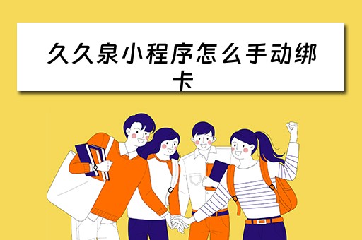 久久泉小程序怎么手动绑卡（久久折微信小程序怎么退款）
