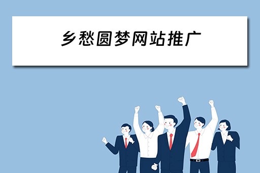 乡愁圆梦网站推广 乡愁圆梦网站推广方案