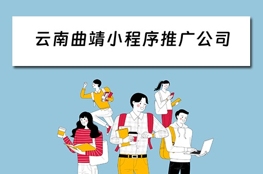 云南曲靖小程序推广公司（云南曲靖小程序推广公司电话）