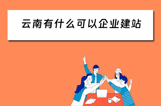 云南有什么可以企业建站（云南做网站建设的公司）
