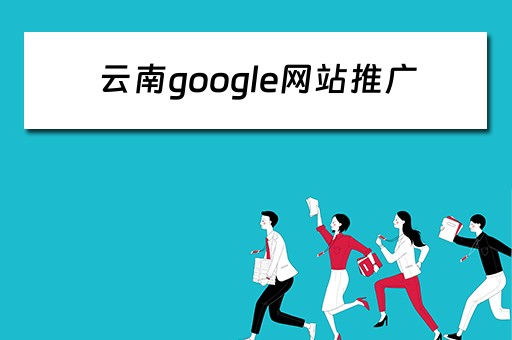 云南google网站推广 谷歌云南