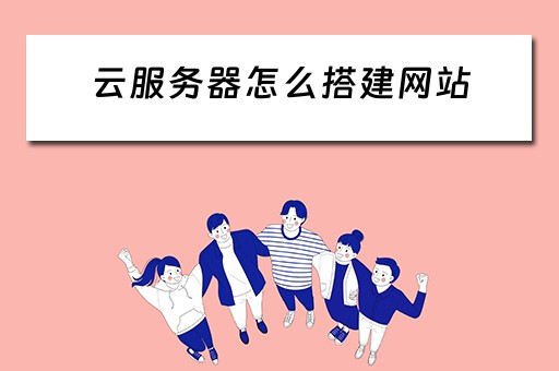 云服务器怎么搭建网站（云服务器怎么搭建网站教程）