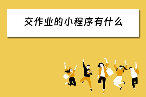 交作业的小程序有什么(交作业的小程序有什么软件) 交作业的小程序有什么(交作业的小程序有什么软件)