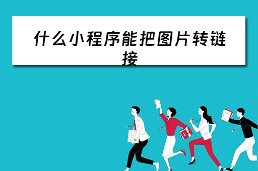 什么小程序能把图片转链接(什么小程序能把图片转链接到微信) 什么小程序能把图片转链接(什么小程序能把图片转链接到微信)