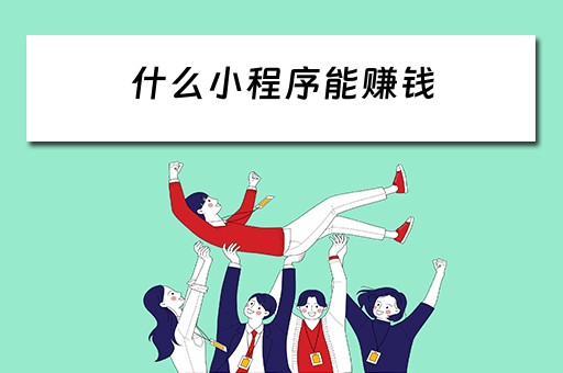 什么小程序能赚钱 什么小程序能赚钱到微信钱包