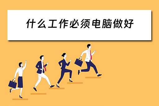 什么工作必须电脑做好