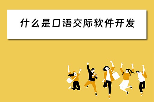 什么是口语交际软件开发(什么是口语交际软件开发工具) 什么是口语交际软件开发(什么是口语交际软件开发工具)