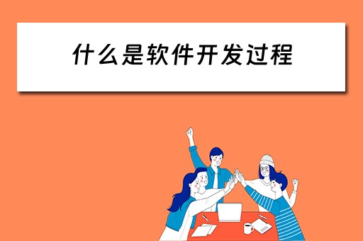 什么是软件开发过程（什么是软件开发过程中最为重要的关键性文档之一）