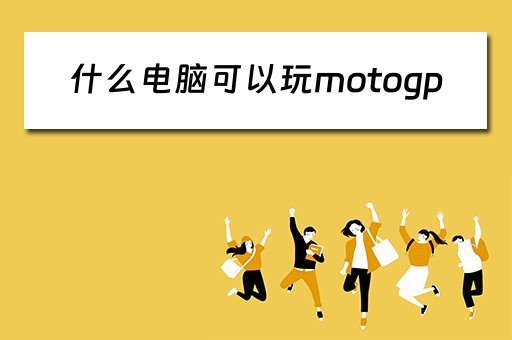 什么电脑可以玩motogp 什么电脑可以玩motogp