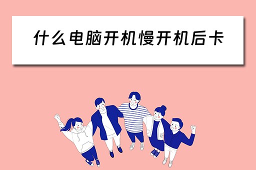 什么电脑开机慢开机后卡