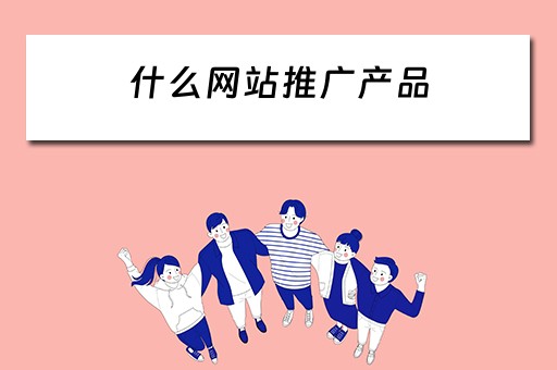 什么网站推广产品 什么网站推广产品好