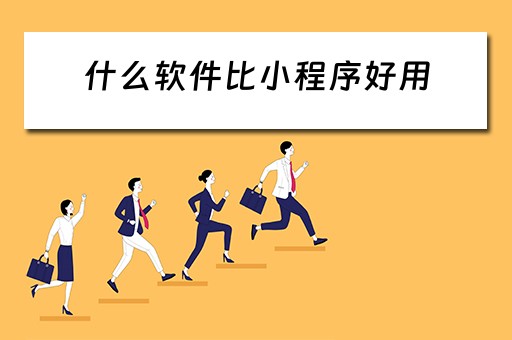 什么软件比小程序好用（什么软件比小程序好用一些）