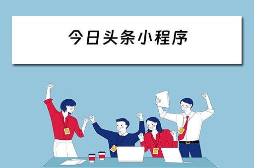 今日头条小程序（今日头条小程序入口）