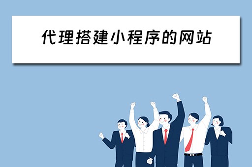 代理搭建小程序的网站 代理搭建小程序的网站有哪些