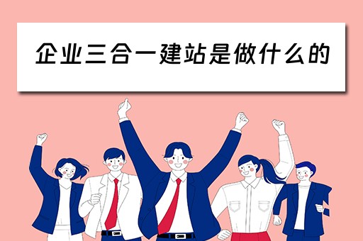 企业三合一建站是做什么的 企业三合一是什么意思