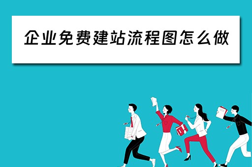 企业免费建站流程图怎么做（企业免费建站流程图怎么做出来的）
