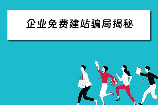 企业免费建站骗局揭秘（企业免费建站骗局揭秘视频）