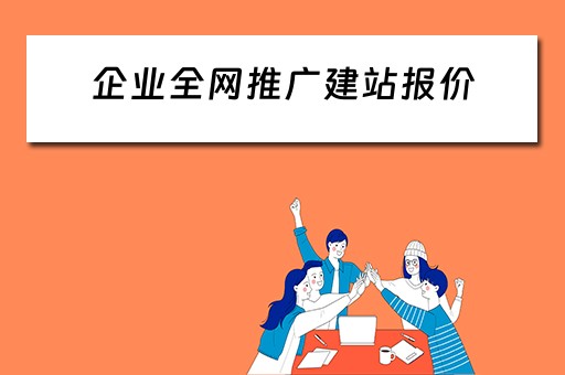 企业全网推广建站报价（企业全网推广公司）